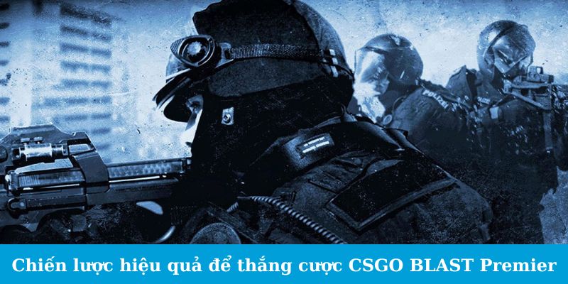 Chiến lược hiệu quả để thắng cược CSGO BLAST Premier