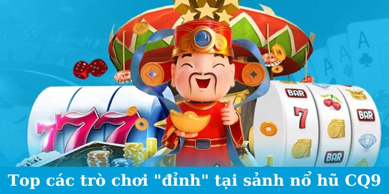 Top các trò chơi "đỉnh" tại sảnh nổ hũ CQ9