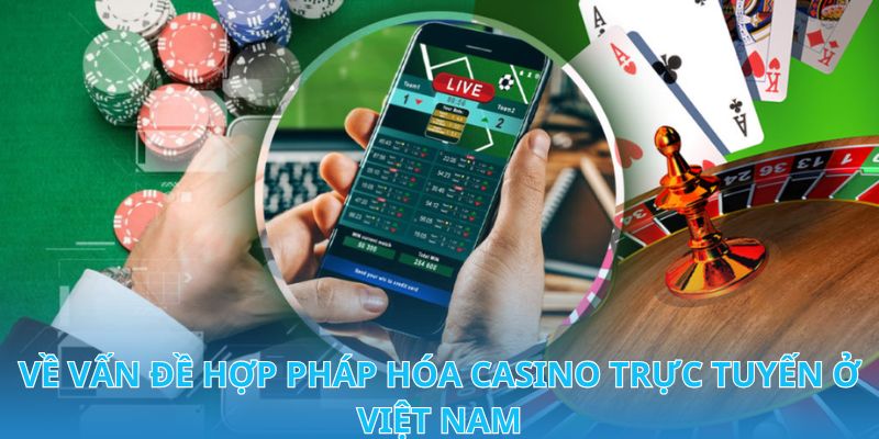 Đôi nét về vấn đề hợp pháp hóa Casino trực tuyến ở Việt Nam