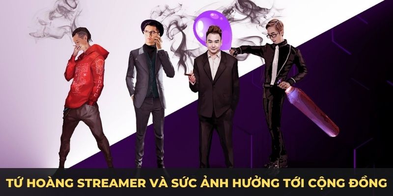 Tứ hoàng streamer và sức ảnh hưởng tới cộng đồng